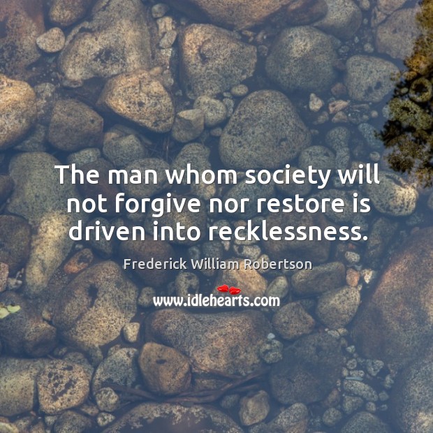 The man whom society will not forgive nor restore is driven into recklessness. Frederick William Robertson Picture Quote