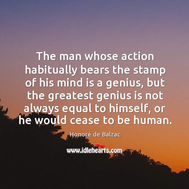 The man whose action habitually bears the stamp of his mind is a genius, but the greatest Honoré de Balzac Picture Quote