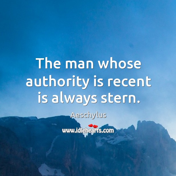 The man whose authority is recent is always stern. Aeschylus Picture Quote