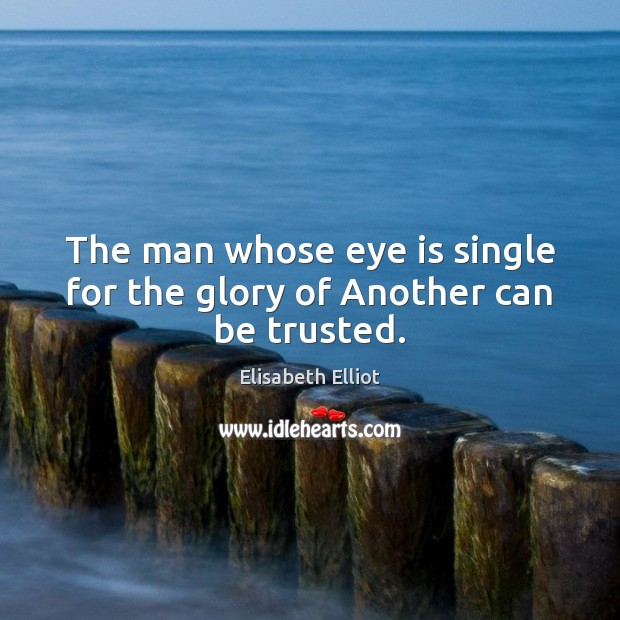 The man whose eye is single for the glory of Another can be trusted. Elisabeth Elliot Picture Quote