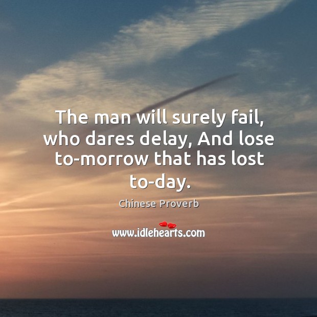 The man will surely fail, who dares delay, and lose to-morrow that has lost to-day. Chinese Proverbs Image
