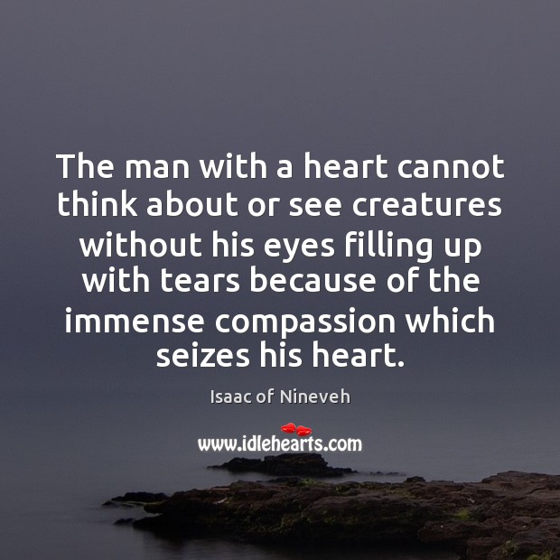 The man with a heart cannot think about or see creatures without Isaac of Nineveh Picture Quote