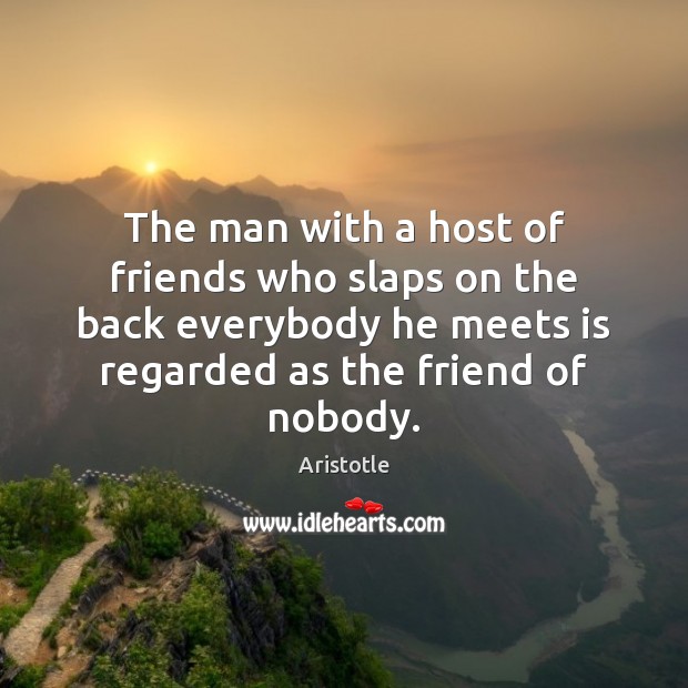 The man with a host of friends who slaps on the back Aristotle Picture Quote