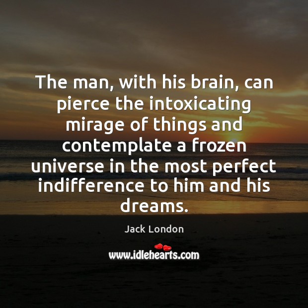 The man, with his brain, can pierce the intoxicating mirage of things Jack London Picture Quote