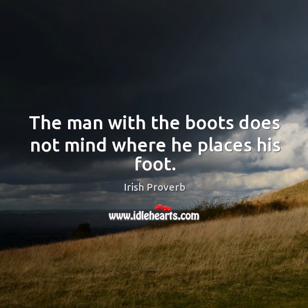 The man with the boots does not mind where he places his foot. Irish Proverbs Image