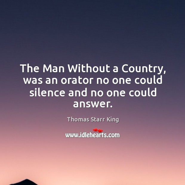 The man without a country, was an orator no one could silence and no one could answer. Thomas Starr King Picture Quote