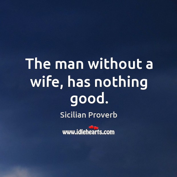 The man without a wife, has nothing good. Sicilian Proverbs Image