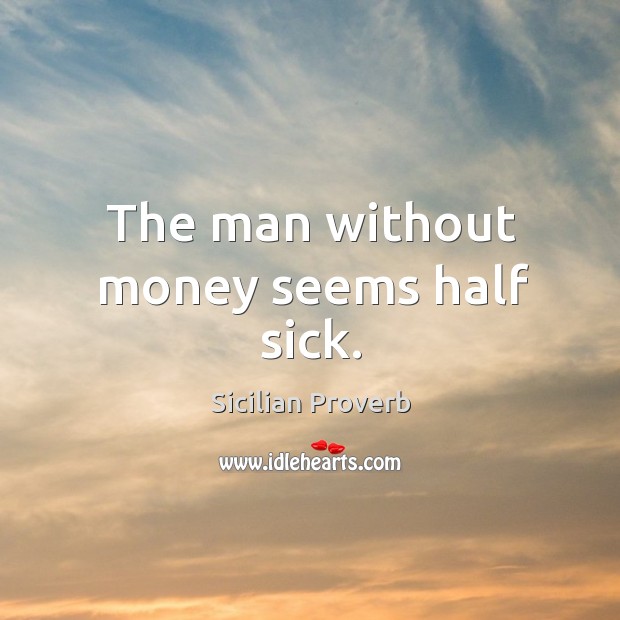 The man without money seems half sick. Sicilian Proverbs Image
