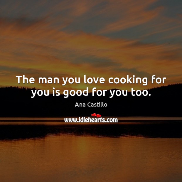 The man you love cooking for you is good for you too. Image