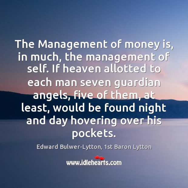 The Management of money is, in much, the management of self. If Edward Bulwer-Lytton, 1st Baron Lytton Picture Quote
