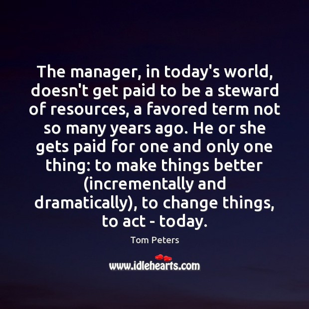 The manager, in today’s world, doesn’t get paid to be a steward Tom Peters Picture Quote