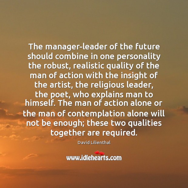 The manager-leader of the future should combine in one personality the robust, David Lilienthal Picture Quote