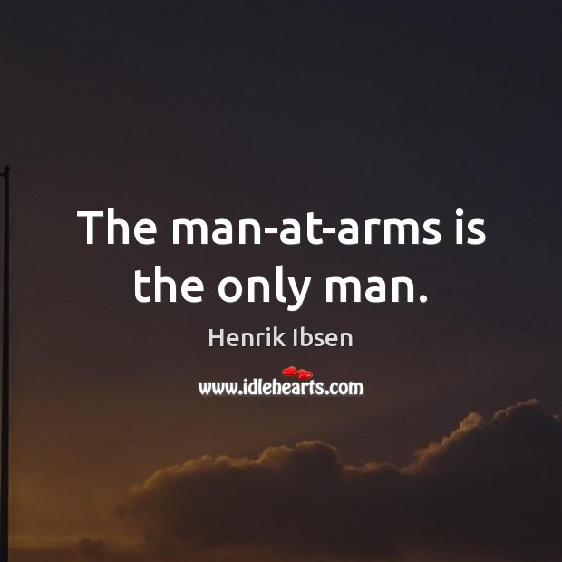 The man-at-arms is the only man. Henrik Ibsen Picture Quote