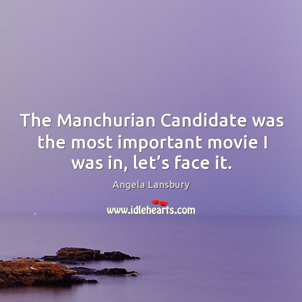 The manchurian candidate was the most important movie I was in, let’s face it. Angela Lansbury Picture Quote