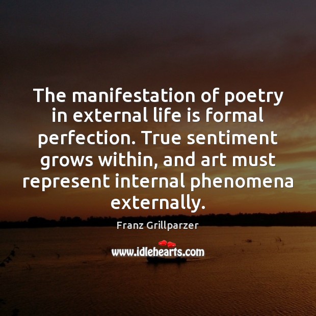 The manifestation of poetry in external life is formal perfection. True sentiment Franz Grillparzer Picture Quote