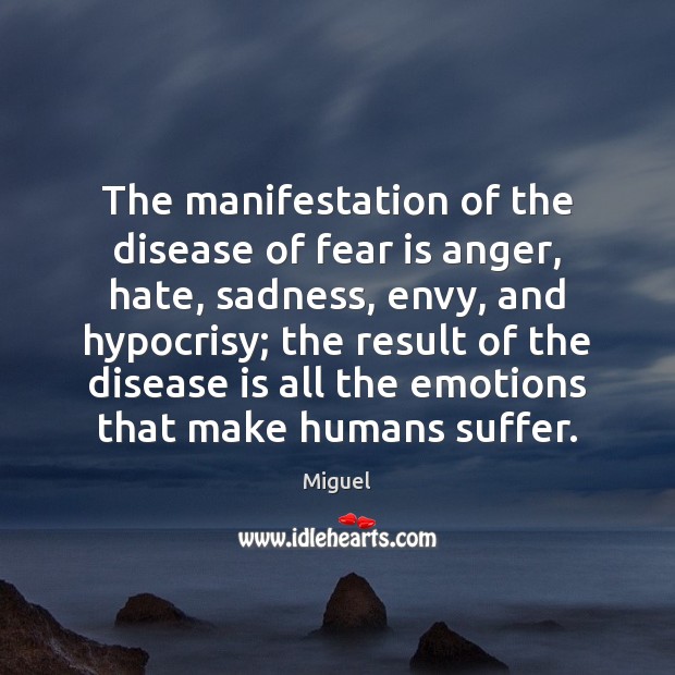 The manifestation of the disease of fear is anger, hate, sadness, envy, Miguel Picture Quote