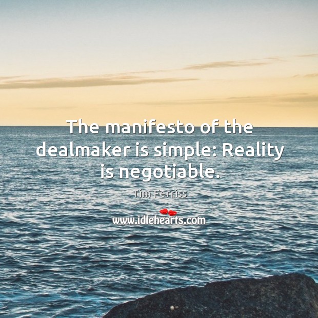 The manifesto of the dealmaker is simple: Reality is negotiable. Tim Ferriss Picture Quote