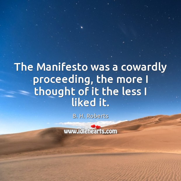 The Manifesto was a cowardly proceeding, the more I thought of it the less I liked it. B. H. Roberts Picture Quote