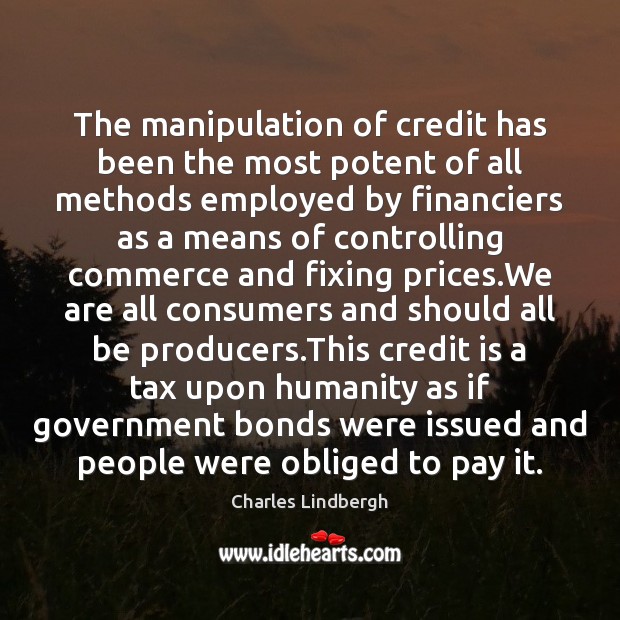 The manipulation of credit has been the most potent of all methods Charles Lindbergh Picture Quote
