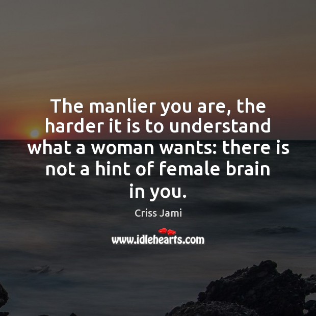 The manlier you are, the harder it is to understand what a Criss Jami Picture Quote