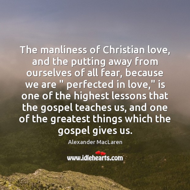 The manliness of Christian love, and the putting away from ourselves of Alexander MacLaren Picture Quote