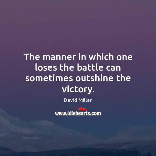 The manner in which one loses the battle can sometimes outshine the victory. David Millar Picture Quote