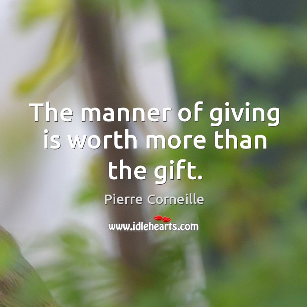 The manner of giving is worth more than the gift. Pierre Corneille Picture Quote