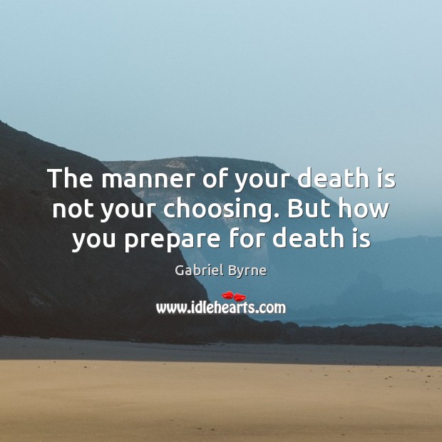 The manner of your death is not your choosing. But how you prepare for death is Image