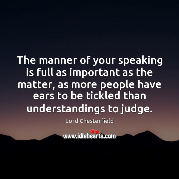 The manner of your speaking is full as important as the matter, Lord Chesterfield Picture Quote
