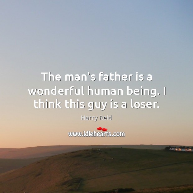 The man’s father is a wonderful human being. I think this guy is a loser. Father Quotes Image