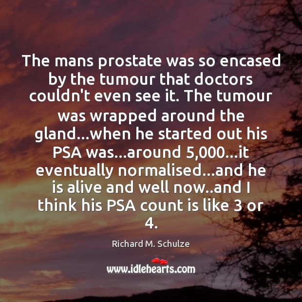 The mans prostate was so encased by the tumour that doctors couldn’t Richard M. Schulze Picture Quote