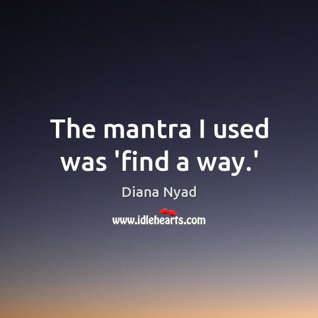 The mantra I used was ‘find a way.’ Diana Nyad Picture Quote