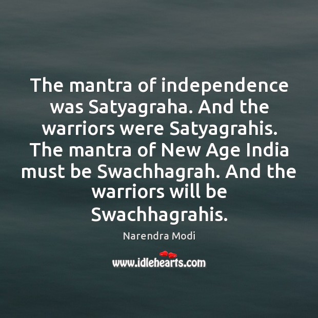 The mantra of independence was Satyagraha. And the warriors were Satyagrahis. The Narendra Modi Picture Quote