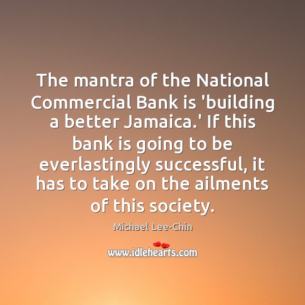 The mantra of the National Commercial Bank is ‘building a better Jamaica. Michael Lee-Chin Picture Quote