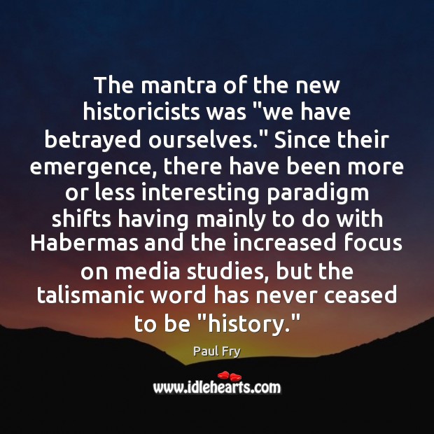 The mantra of the new historicists was “we have betrayed ourselves.” Since 