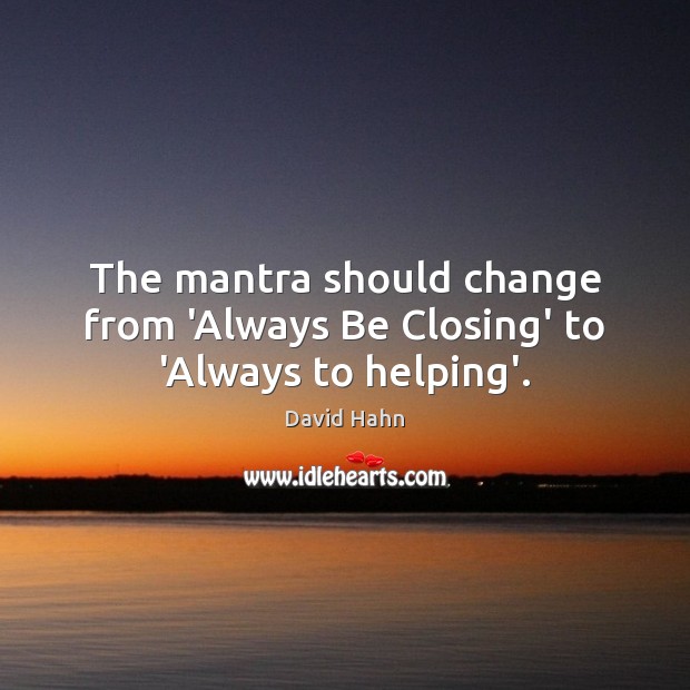 The mantra should change from ‘Always Be Closing’ to ‘Always to helping’. David Hahn Picture Quote