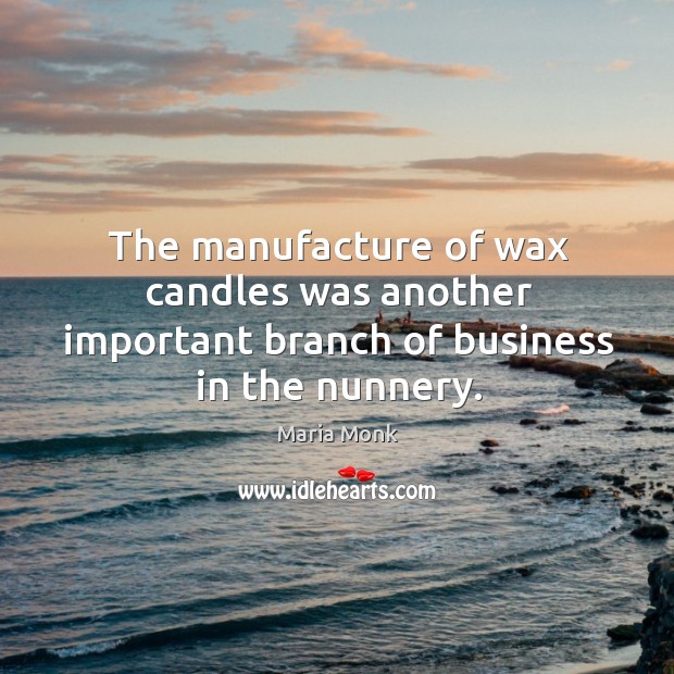 The manufacture of wax candles was another important branch of business in the nunnery. Maria Monk Picture Quote