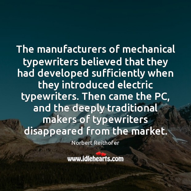 The manufacturers of mechanical typewriters believed that they had developed sufficiently when Norbert Reithofer Picture Quote