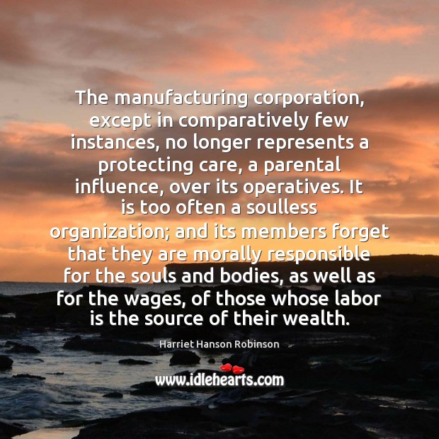 The manufacturing corporation, except in comparatively few instances, no longer represents a Harriet Hanson Robinson Picture Quote