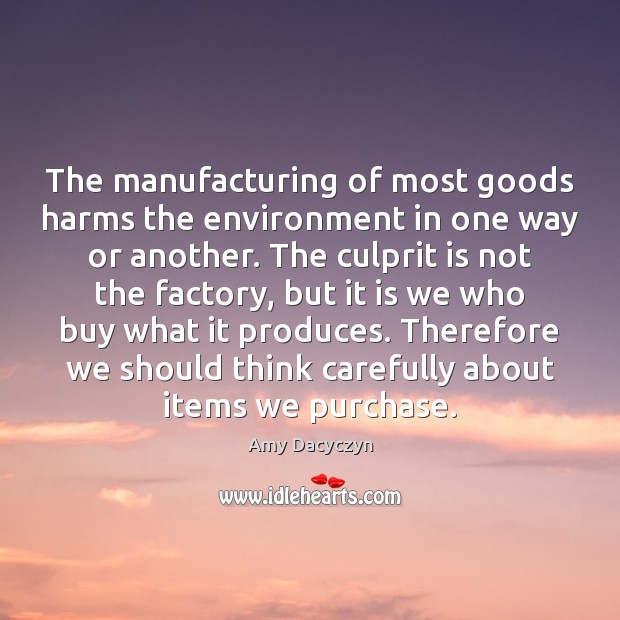 The manufacturing of most goods harms the environment in one way or Amy Dacyczyn Picture Quote