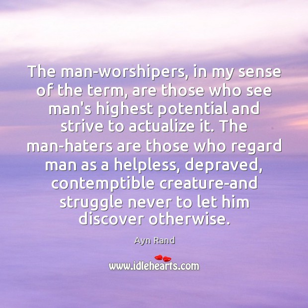 The man-worshipers, in my sense of the term, are those who see Ayn Rand Picture Quote