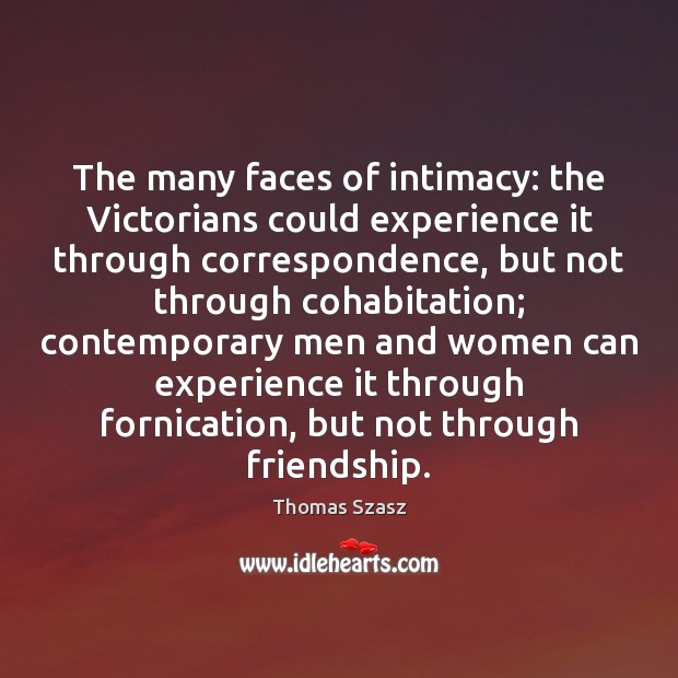 The many faces of intimacy: the Victorians could experience it through correspondence, Thomas Szasz Picture Quote