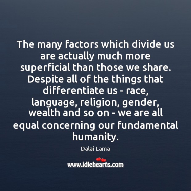 The many factors which divide us are actually much more superficial than Dalai Lama Picture Quote