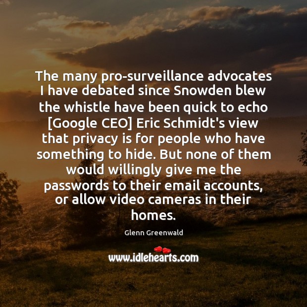 The many pro-surveillance advocates I have debated since Snowden blew the whistle Glenn Greenwald Picture Quote