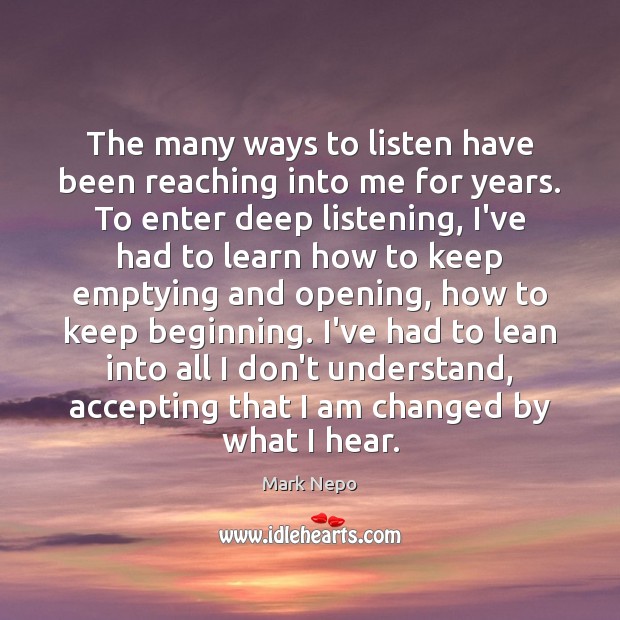 The many ways to listen have been reaching into me for years. Mark Nepo Picture Quote