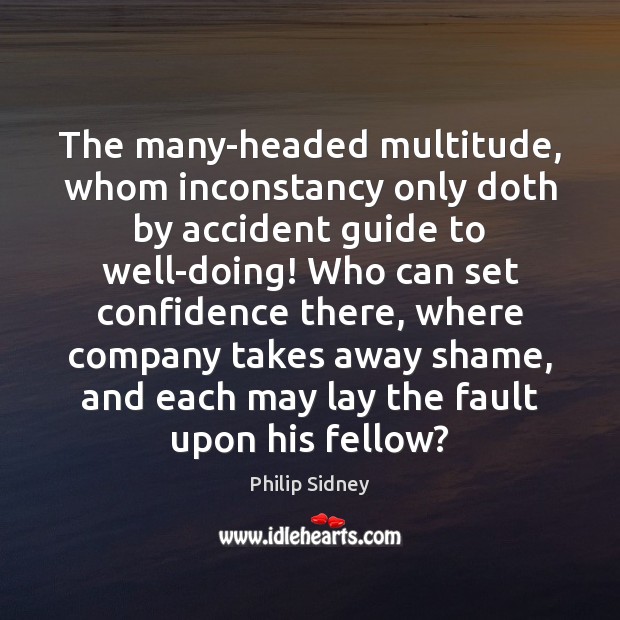 The many-headed multitude, whom inconstancy only doth by accident guide to well-doing! Image