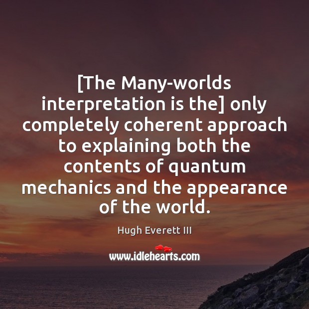 [The Many-worlds interpretation is the] only completely coherent approach to explaining both Hugh Everett III Picture Quote