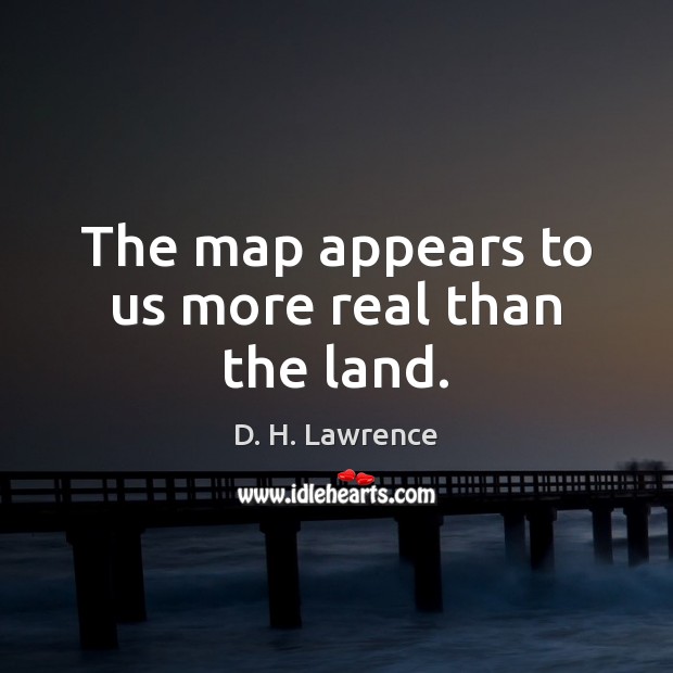 The map appears to us more real than the land. D. H. Lawrence Picture Quote