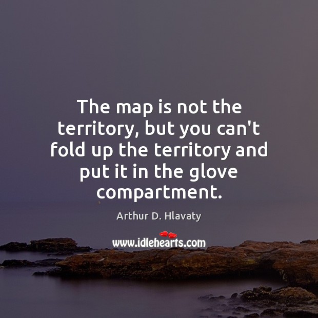 The map is not the territory, but you can’t fold up the Arthur D. Hlavaty Picture Quote