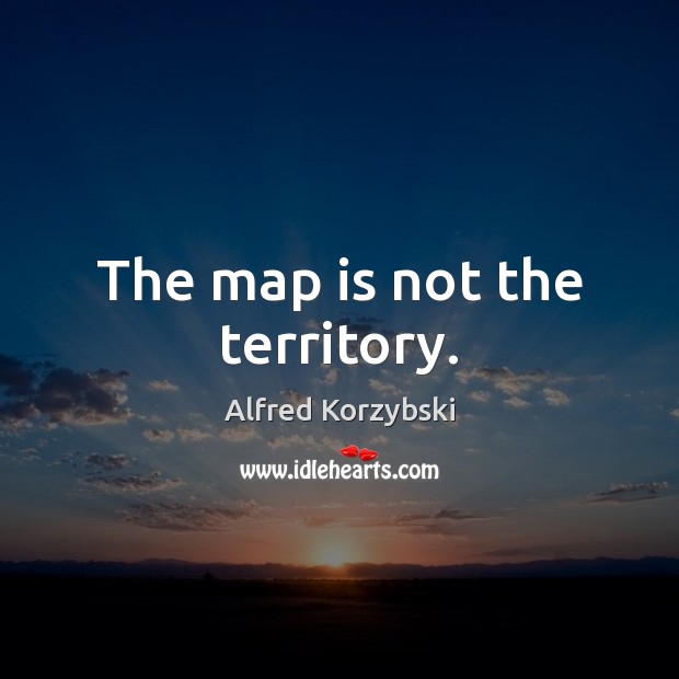 The map is not the territory. Alfred Korzybski Picture Quote